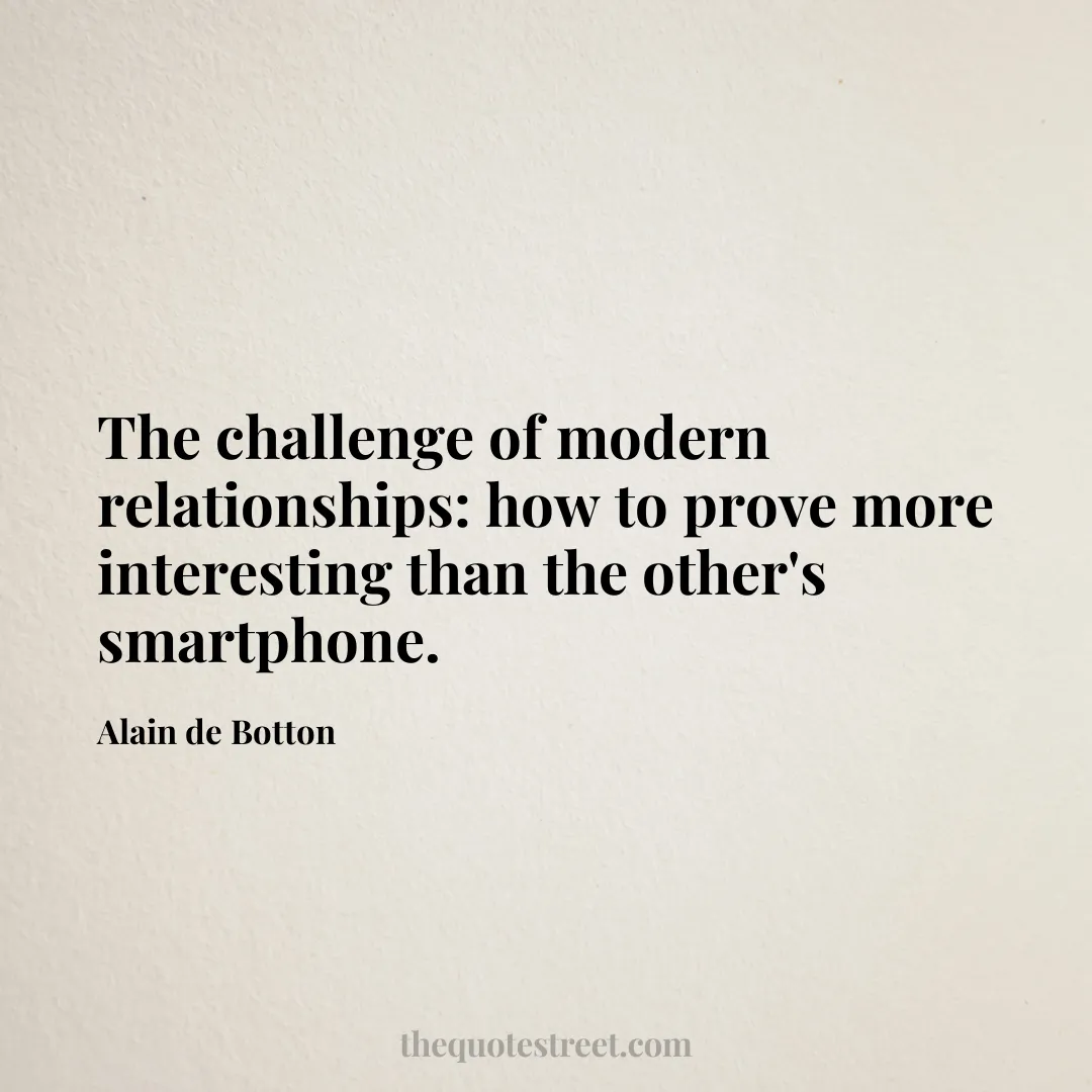 The challenge of modern relationships: how to prove more interesting than the other's smartphone. - Alain de Botton