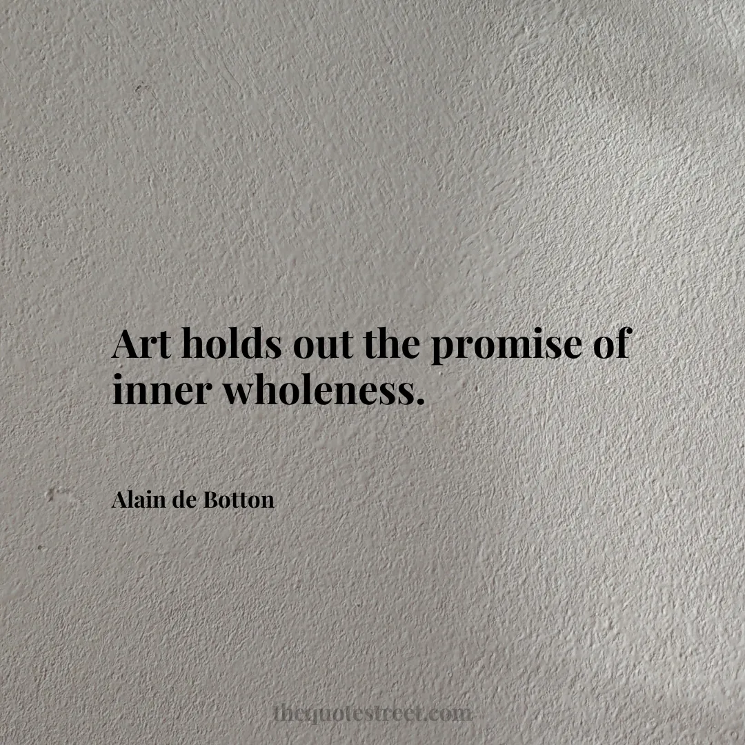 Art holds out the promise of inner wholeness. - Alain de Botton
