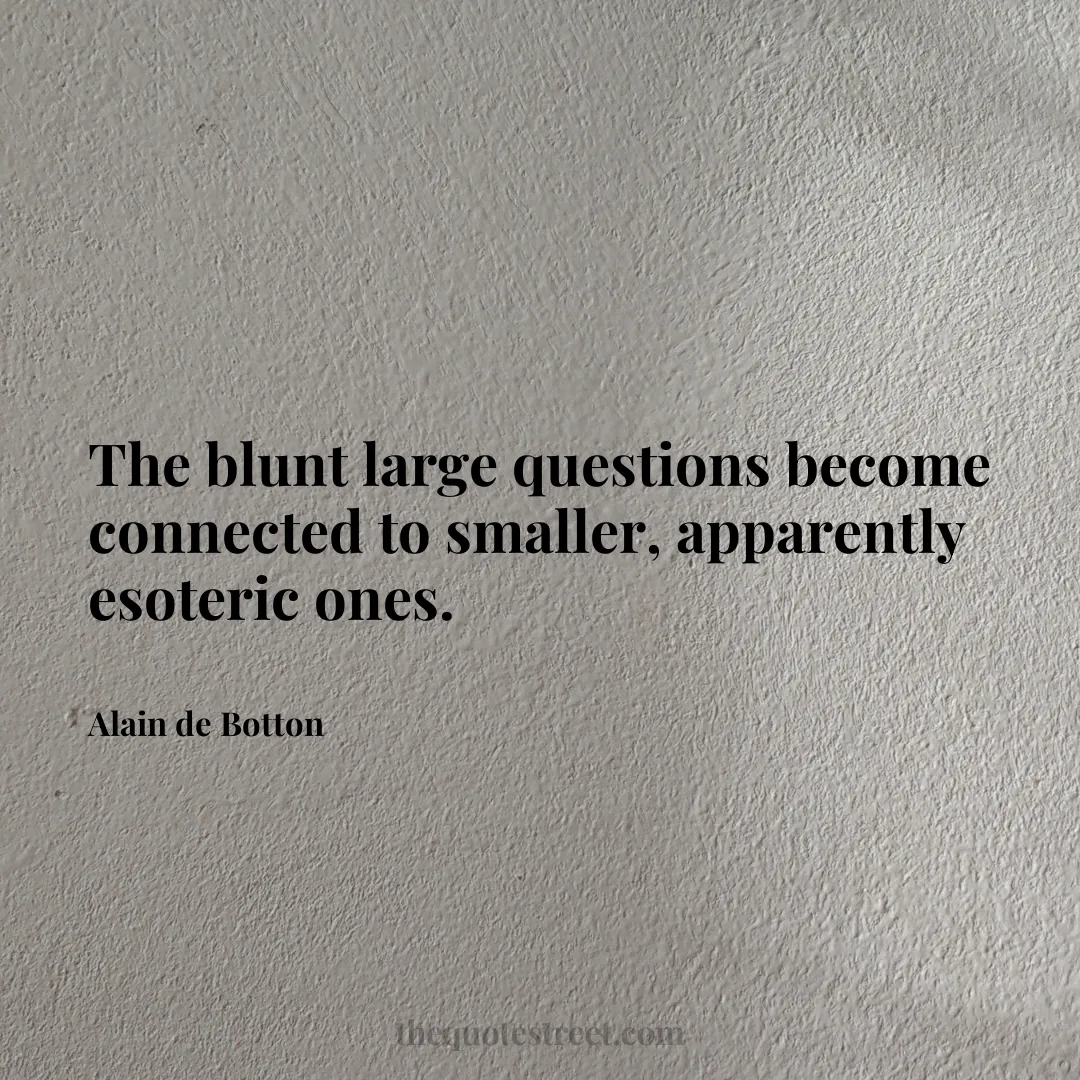 The blunt large questions become connected to smaller