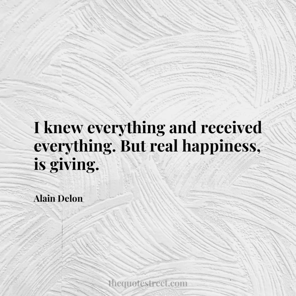 I knew everything and received everything. But real happiness