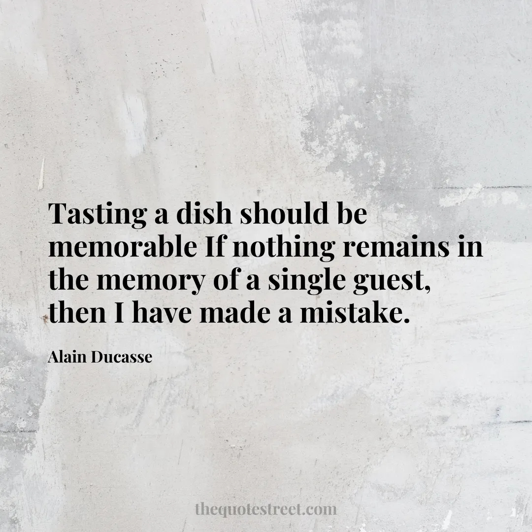 Tasting a dish should be memorable If nothing remains in the memory of a single guest