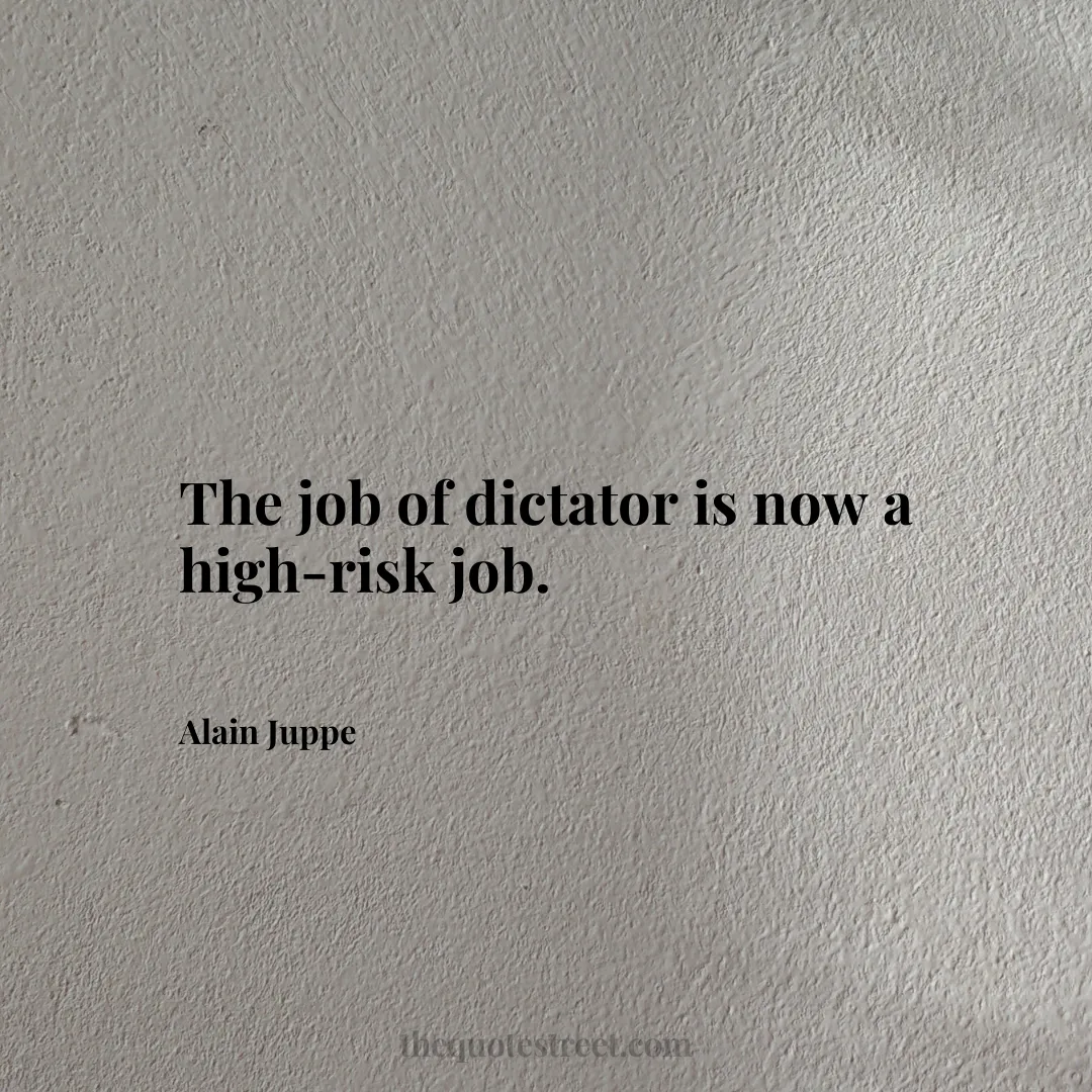 The job of dictator is now a high-risk job. - Alain Juppe