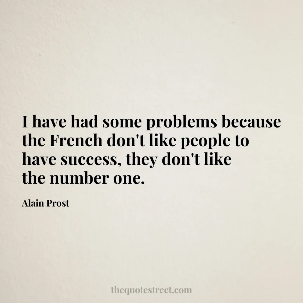 I have had some problems because the French don't like people to have success