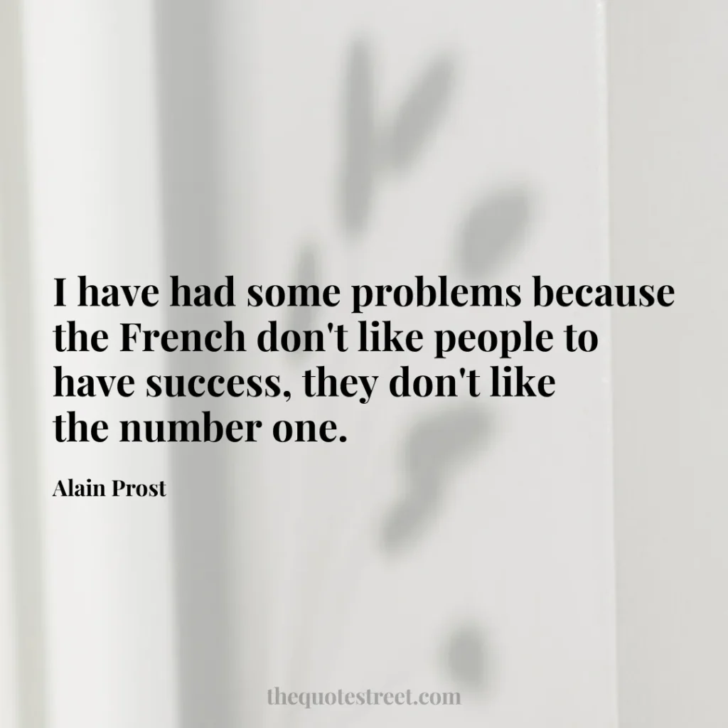 I have had some problems because the French don't like people to have success