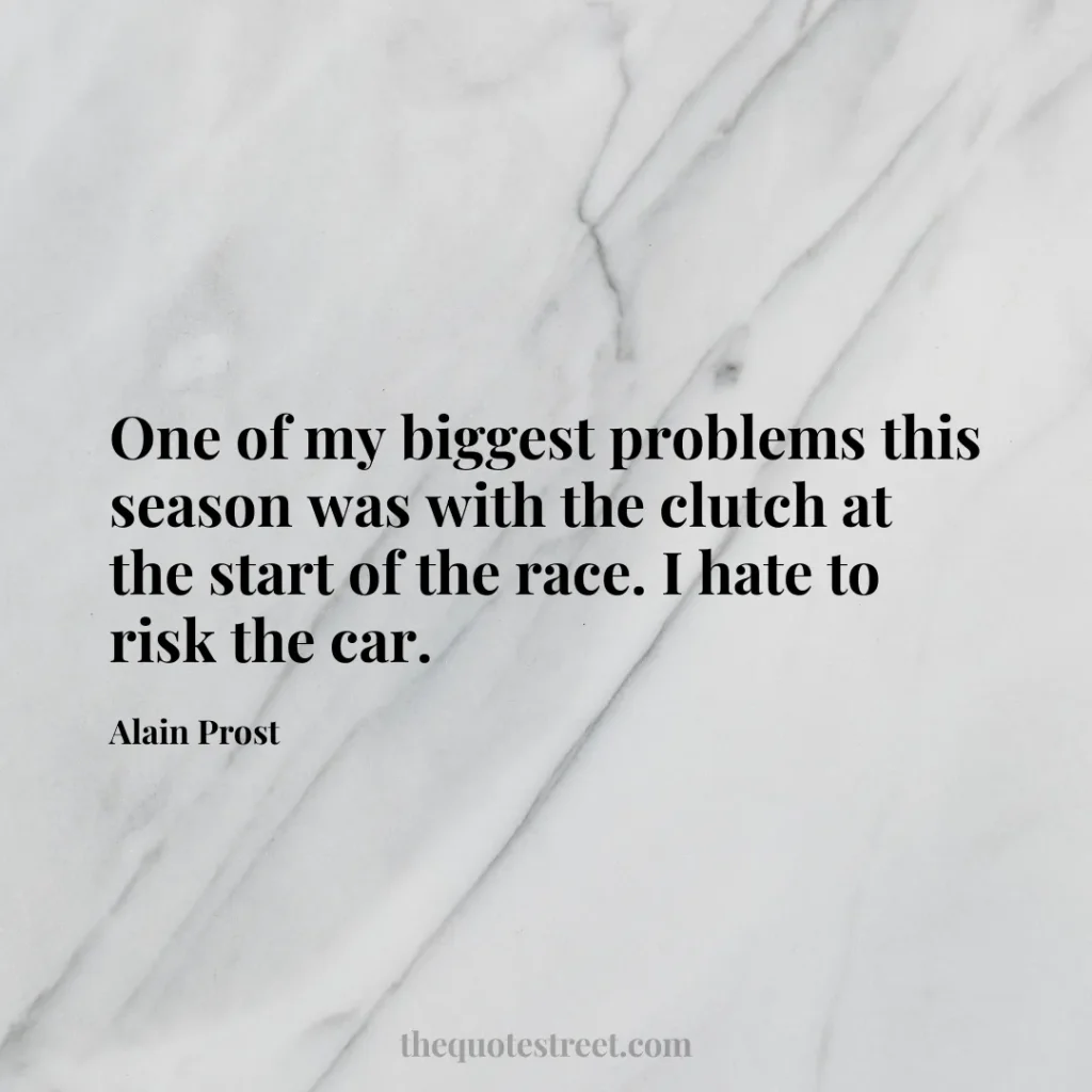 One of my biggest problems this season was with the clutch at the start of the race. I hate to risk the car. - Alain Prost