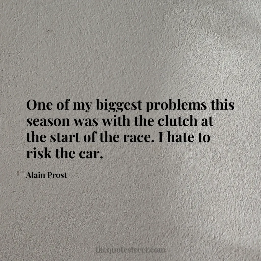 One of my biggest problems this season was with the clutch at the start of the race. I hate to risk the car. - Alain Prost