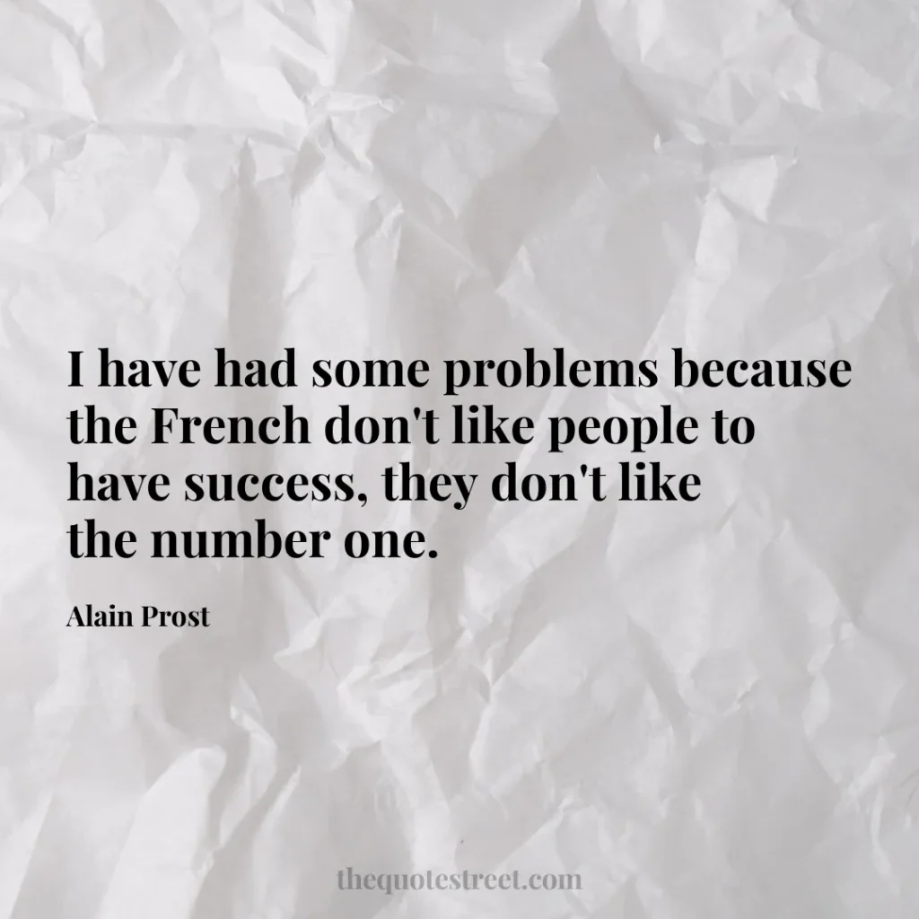 I have had some problems because the French don't like people to have success