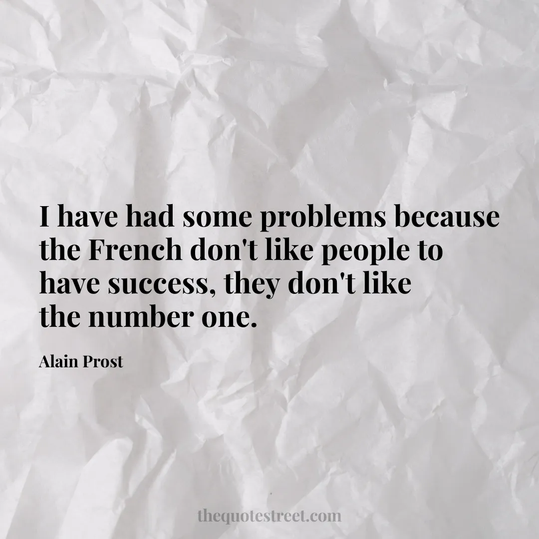 I have had some problems because the French don't like people to have success