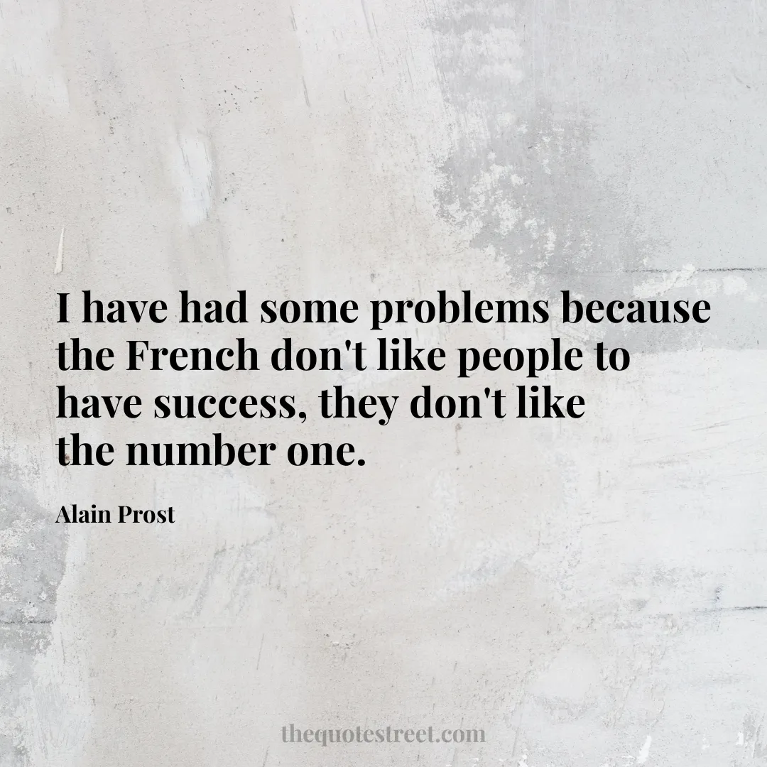 I have had some problems because the French don't like people to have success