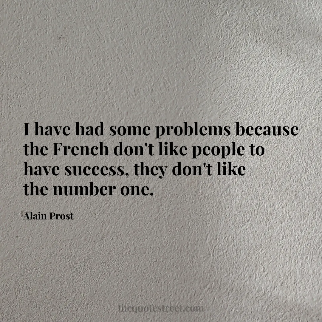 I have had some problems because the French don't like people to have success
