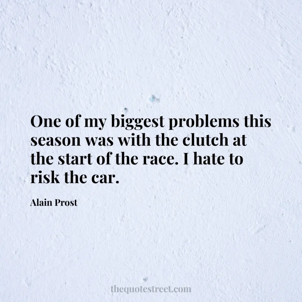 One of my biggest problems this season was with the clutch at the start of the race. I hate to risk the car. - Alain Prost