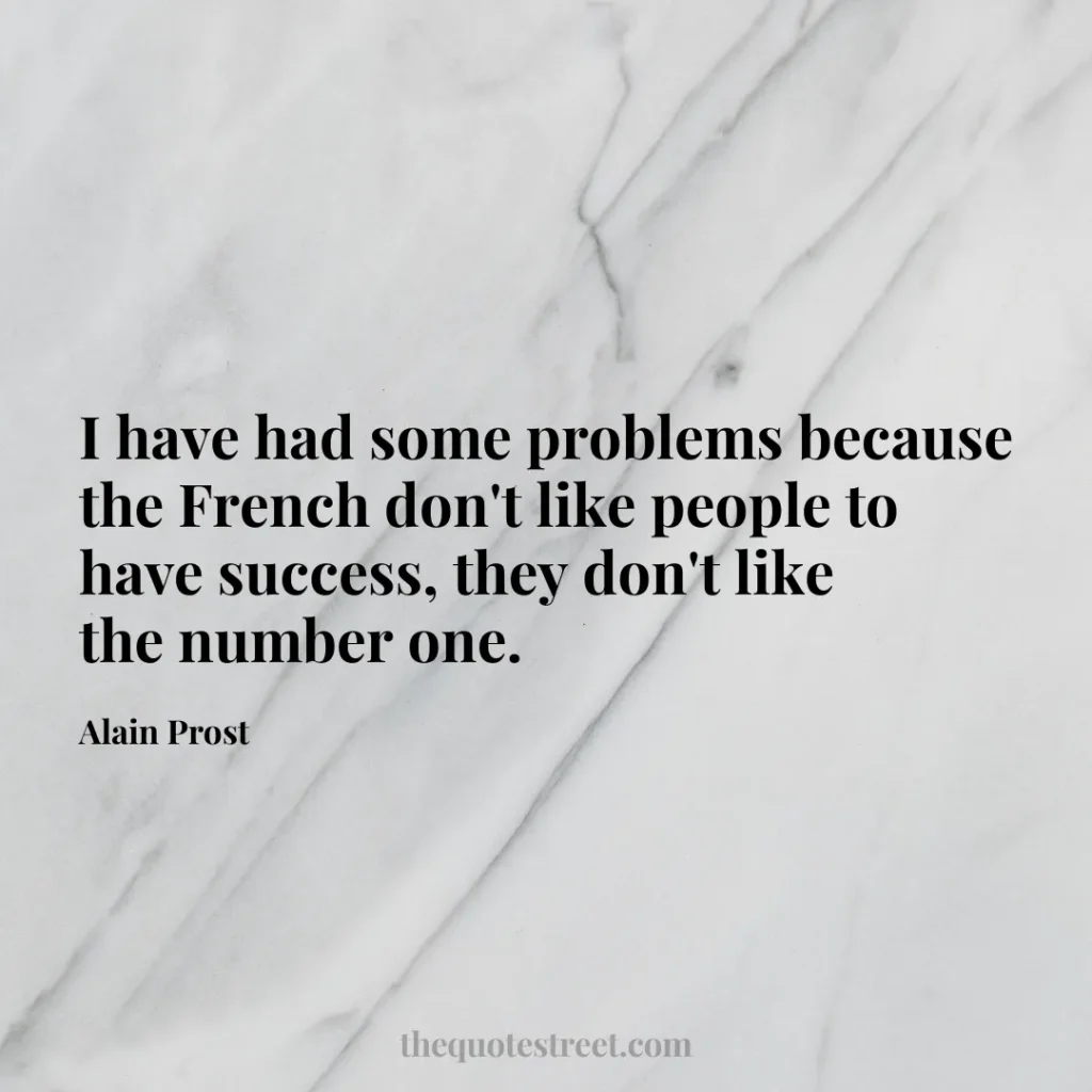 I have had some problems because the French don't like people to have success