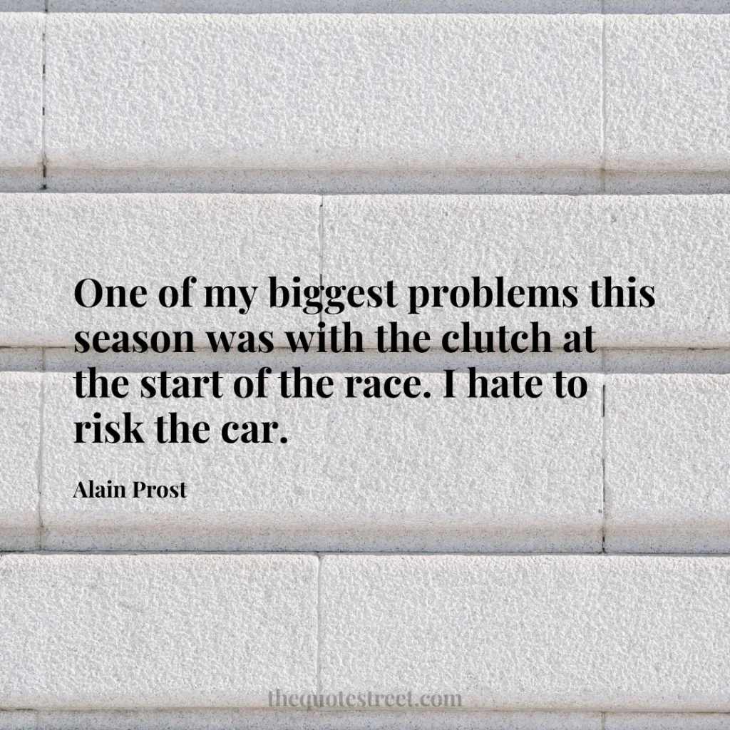 One of my biggest problems this season was with the clutch at the start of the race. I hate to risk the car. - Alain Prost