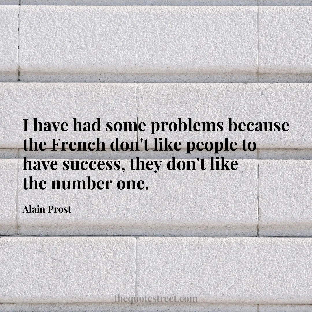 I have had some problems because the French don't like people to have success