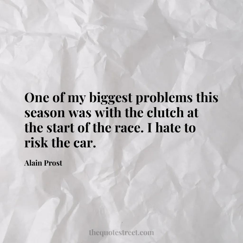 One of my biggest problems this season was with the clutch at the start of the race. I hate to risk the car. - Alain Prost