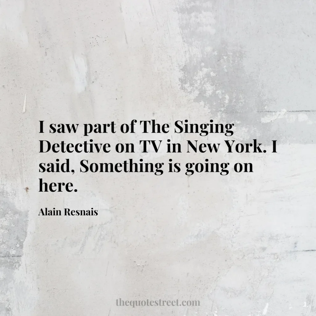 I saw part of The Singing Detective on TV in New York. I said