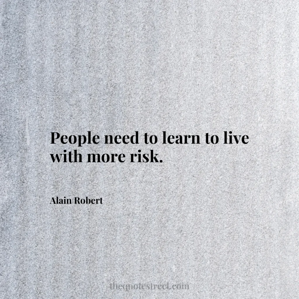 People need to learn to live with more risk. - Alain Robert