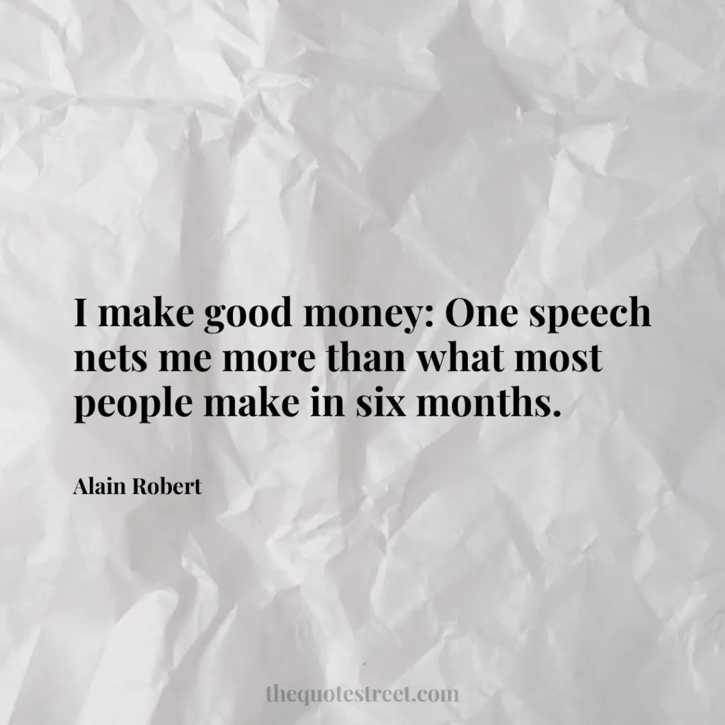 I make good money: One speech nets me more than what most people make in six months. - Alain Robert