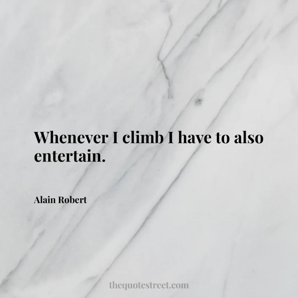 Whenever I climb I have to also entertain. - Alain Robert