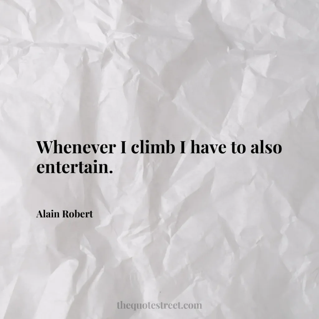 Whenever I climb I have to also entertain. - Alain Robert