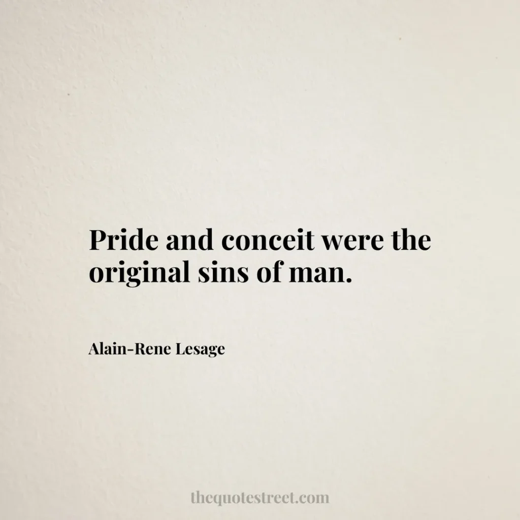 Pride and conceit were the original sins of man. - Alain-Rene Lesage