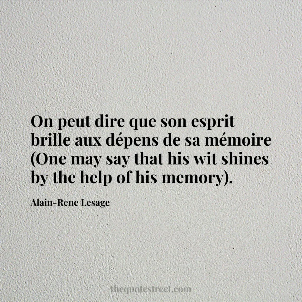 On peut dire que son esprit brille aux dépens de sa mémoire (One may say that his wit shines by the help of his memory). - Alain-Rene Lesage