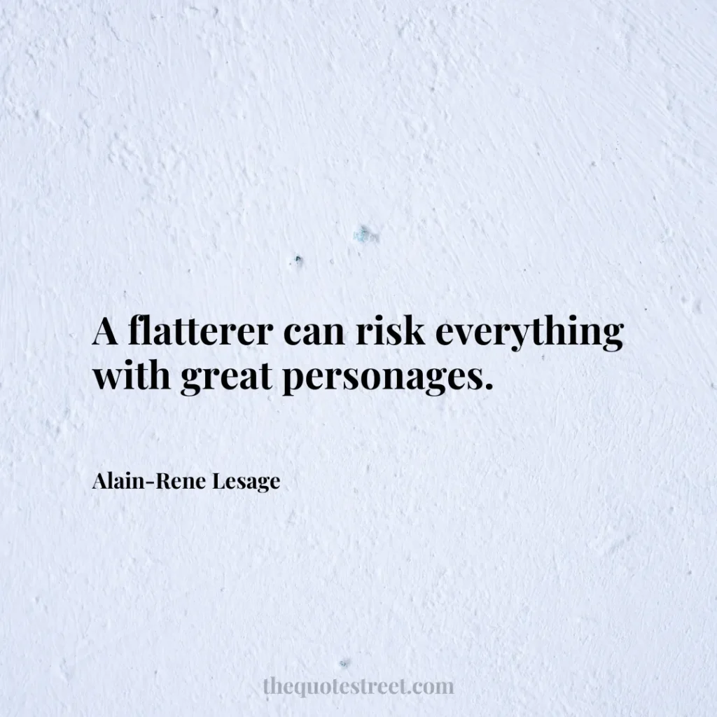 A flatterer can risk everything with great personages. - Alain-Rene Lesage