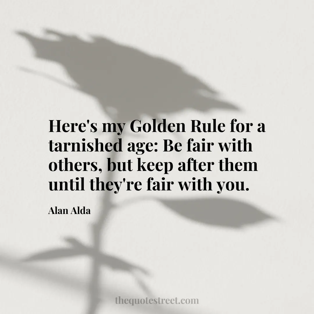 Here's my Golden Rule for a tarnished age: Be fair with others