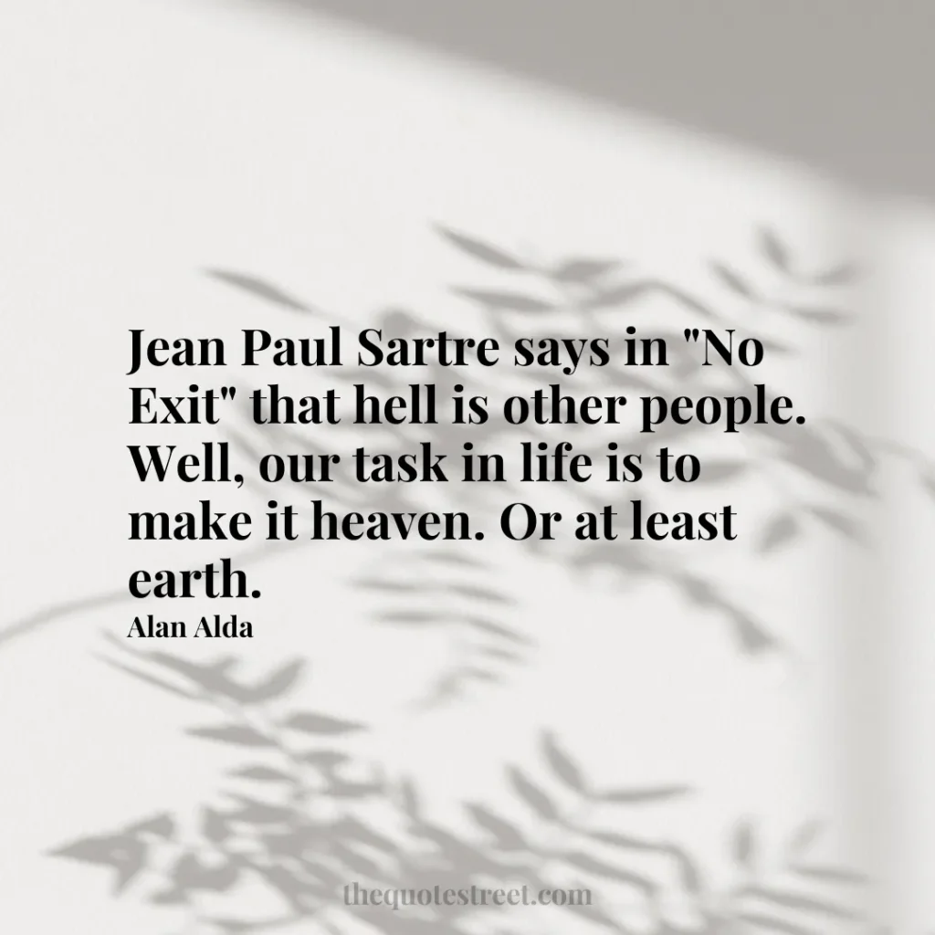 Jean Paul Sartre says in "No Exit" that hell is other people. Well