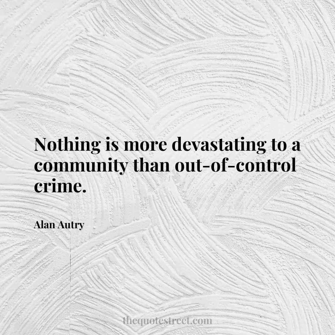 Nothing is more devastating to a community than out-of-control crime. - Alan Autry