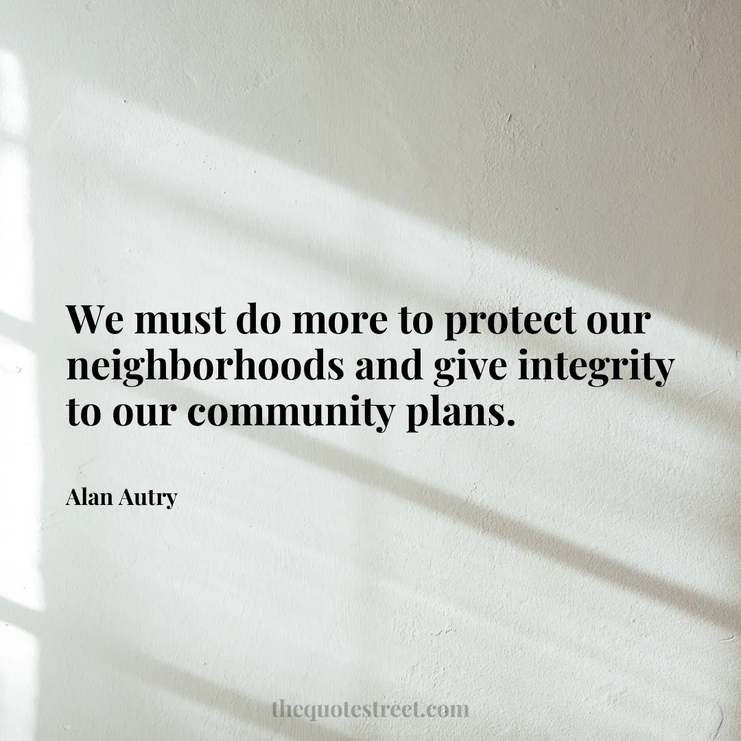 We must do more to protect our neighborhoods and give integrity to our community plans. - Alan Autry