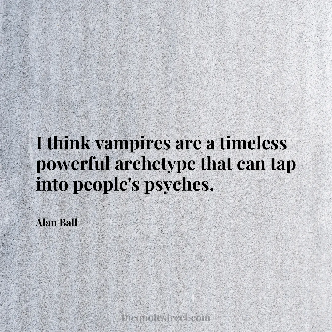 I think vampires are a timeless powerful archetype that can tap into people's psyches. - Alan Ball