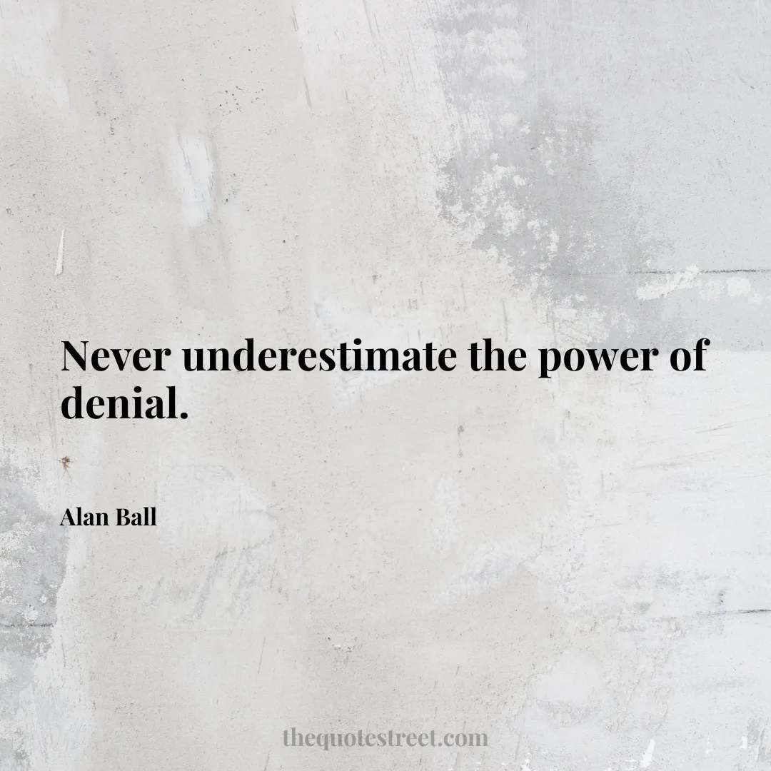 Never underestimate the power of denial. - Alan Ball