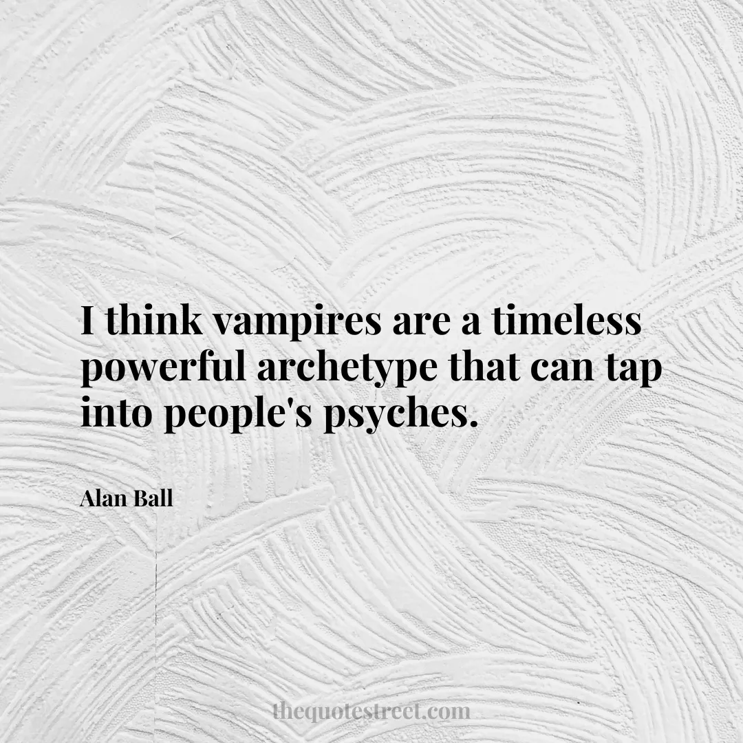 I think vampires are a timeless powerful archetype that can tap into people's psyches. - Alan Ball