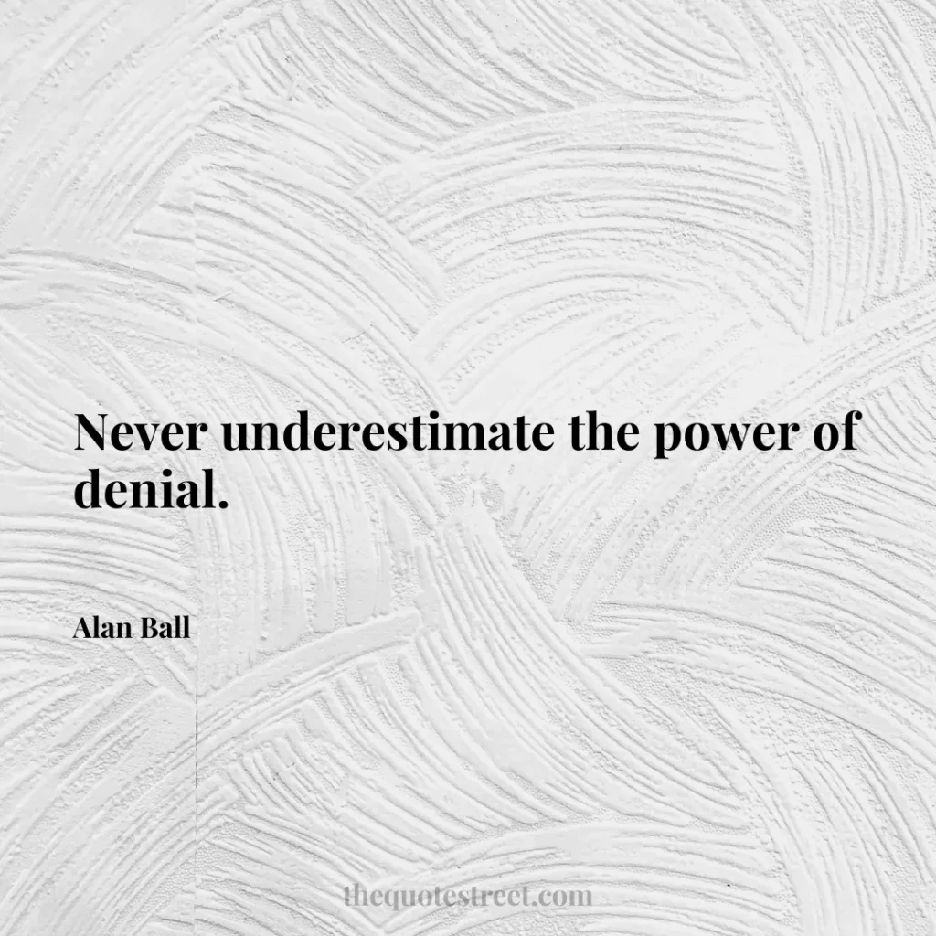 Never underestimate the power of denial. - Alan Ball