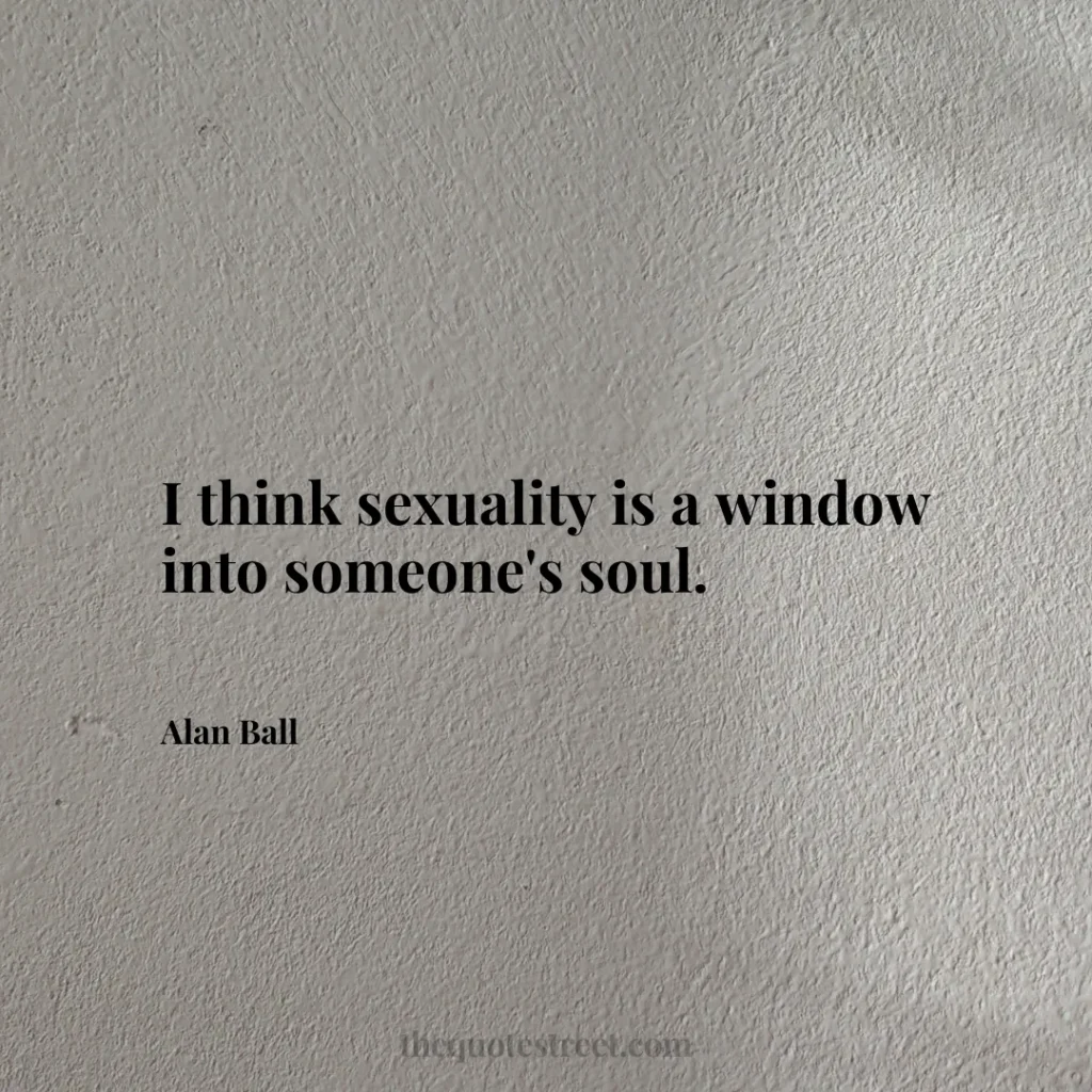 I think sexuality is a window into someone's soul. - Alan Ball