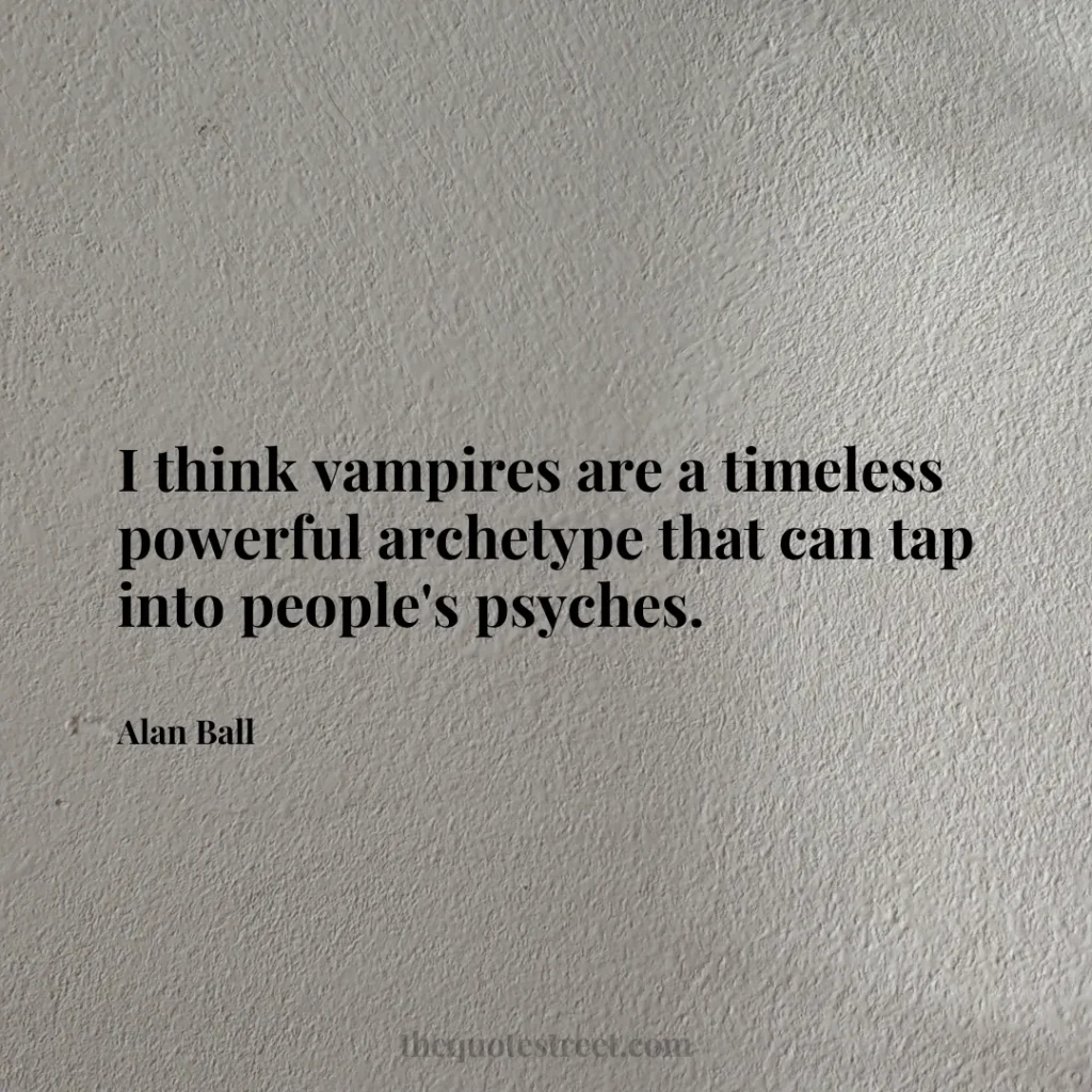 I think vampires are a timeless powerful archetype that can tap into people's psyches. - Alan Ball