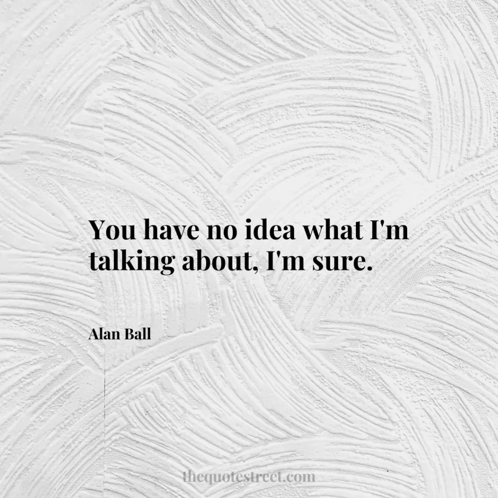 You have no idea what I'm talking about