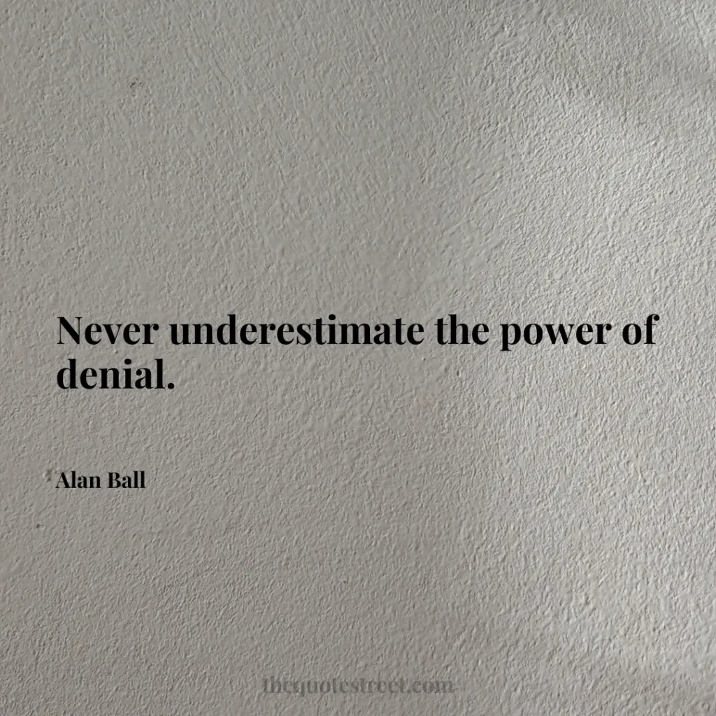 Never underestimate the power of denial. - Alan Ball