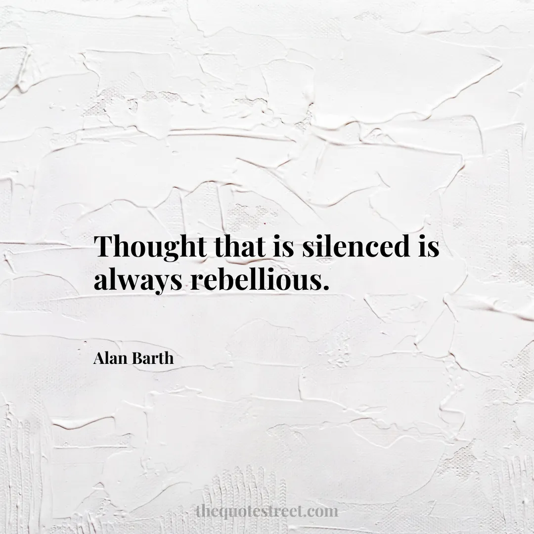 Thought that is silenced is always rebellious. - Alan Barth