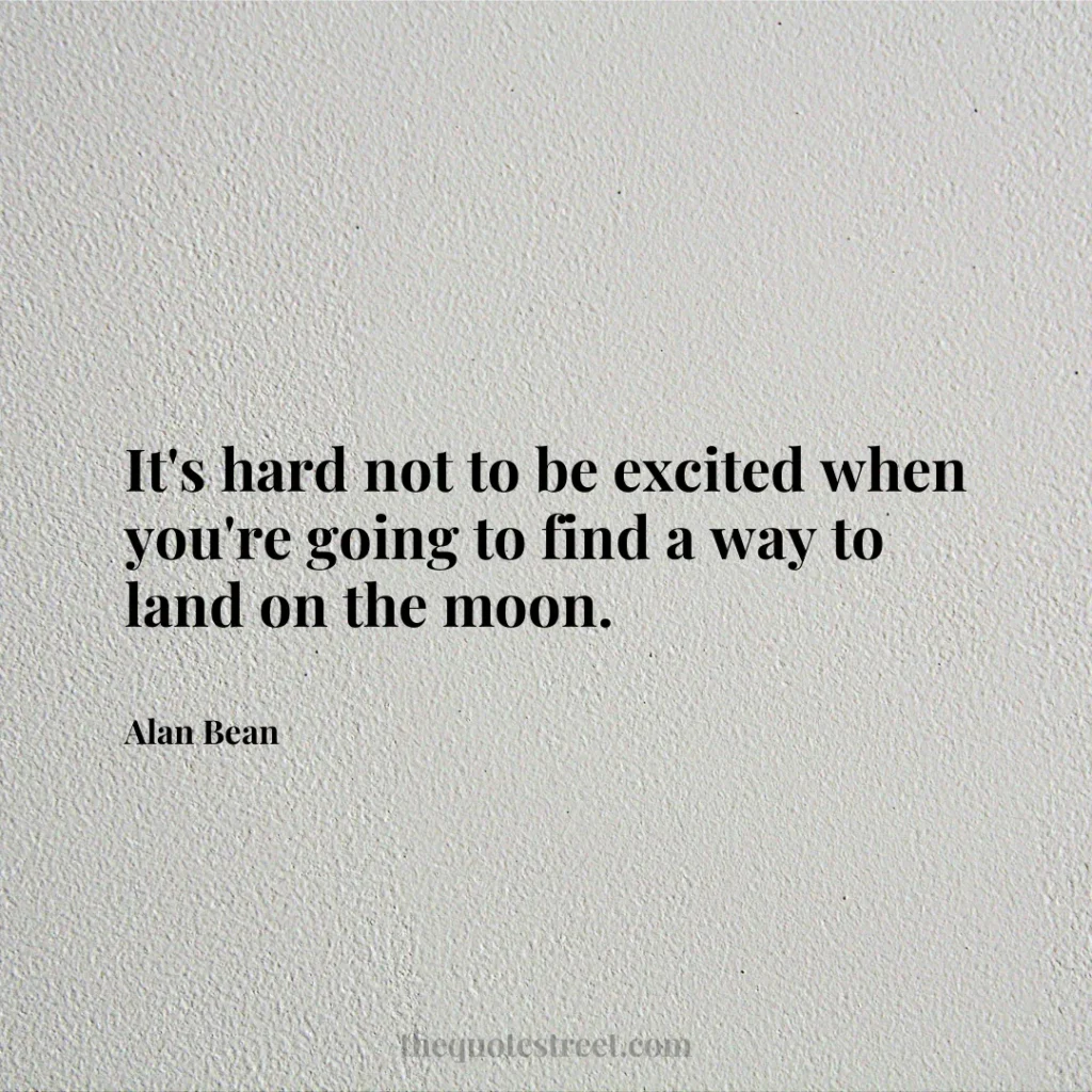 It's hard not to be excited when you're going to find a way to land on the moon. - Alan Bean