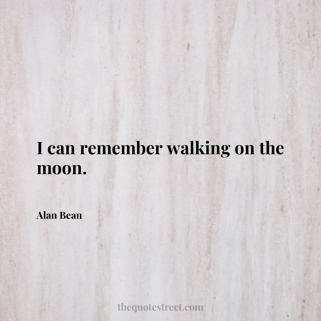 I can remember walking on the moon. - Alan Bean