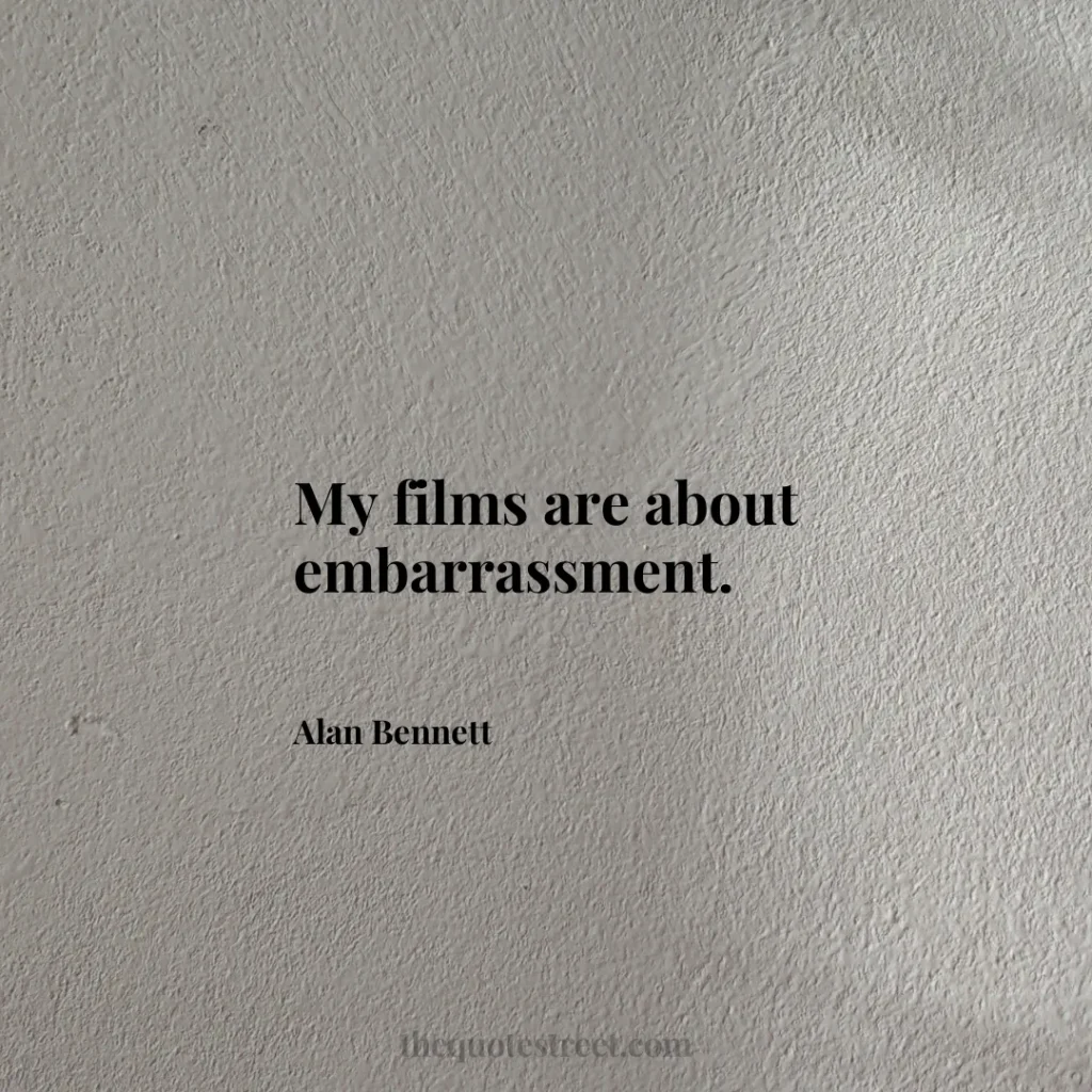 My films are about embarrassment. - Alan Bennett
