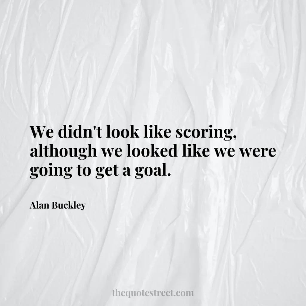 We didn't look like scoring