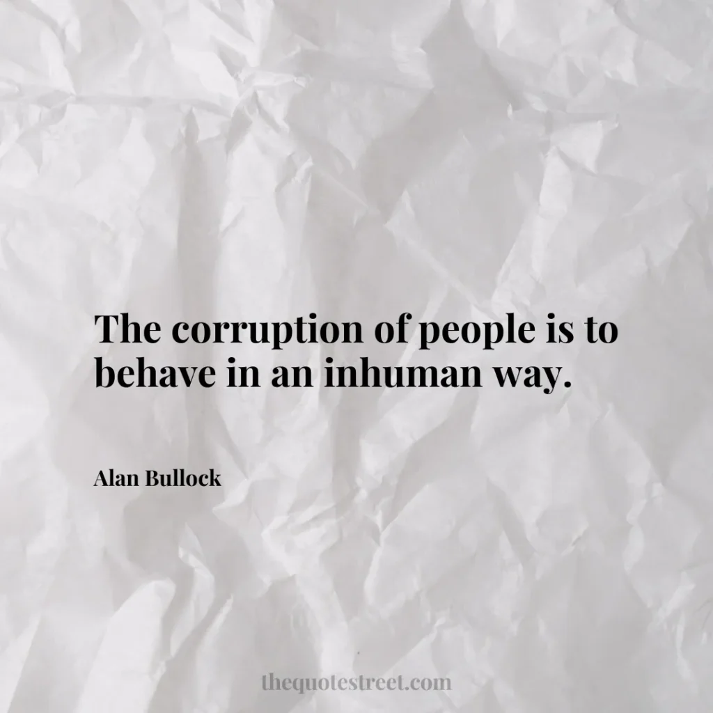 The corruption of people is to behave in an inhuman way. - Alan Bullock