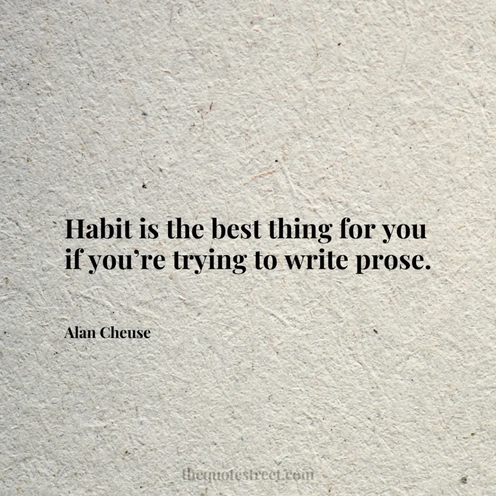 Habit is the best thing for you if you’re trying to write prose. - Alan Cheuse