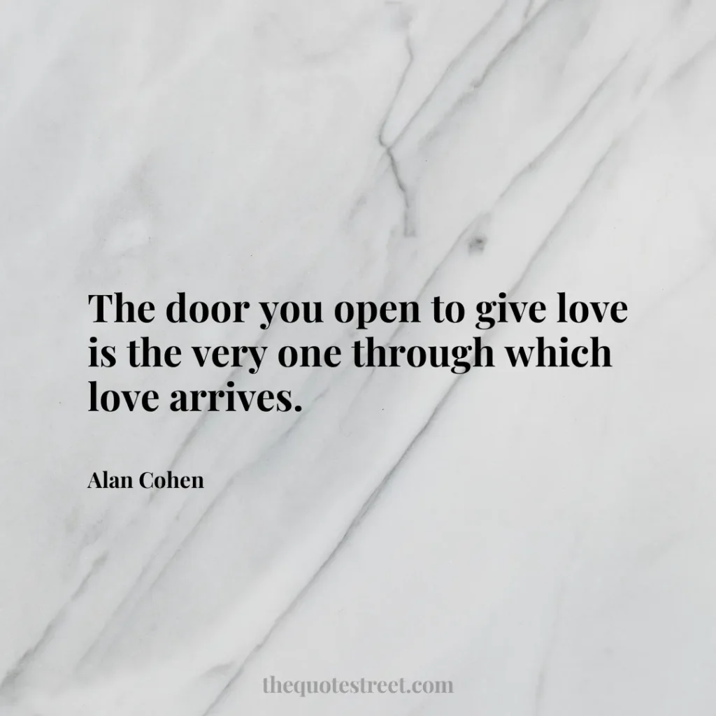 The door you open to give love is the very one through which love arrives. - Alan Cohen