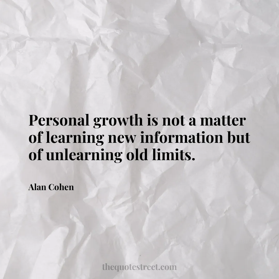 Personal growth is not a matter of learning new information but of unlearning old limits. - Alan Cohen