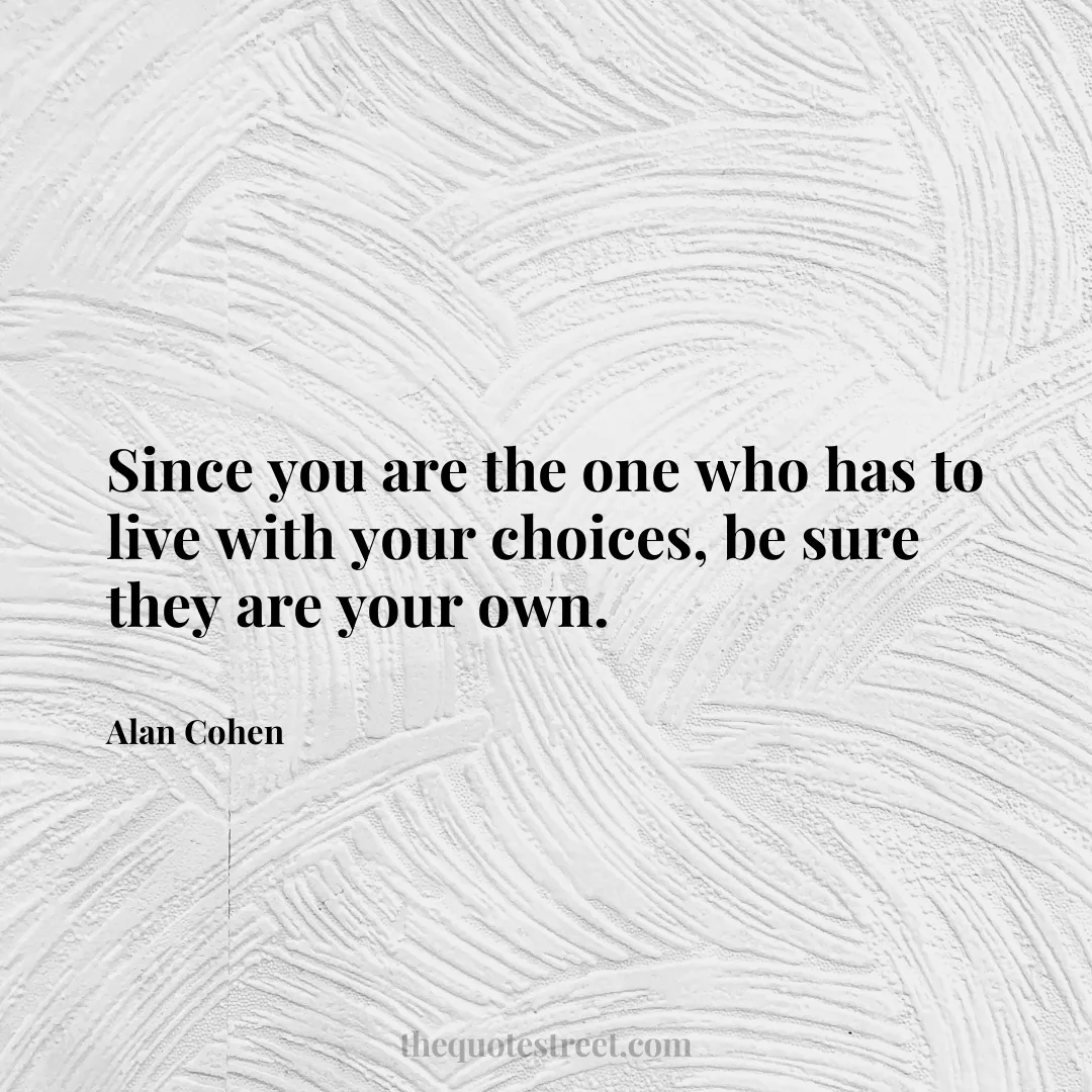 Since you are the one who has to live with your choices