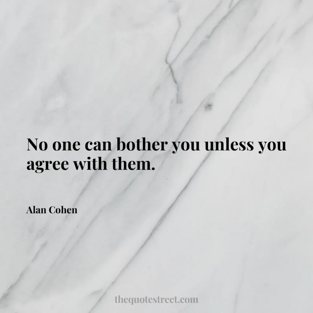 No one can bother you unless you agree with them. - Alan Cohen